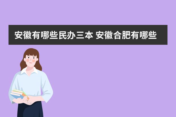 安徽有哪些民办三本 安徽合肥有哪些本科大学？